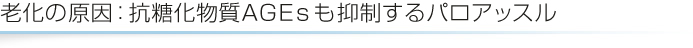 老化の原因：抗糖化物質AGEsも抑制するパロアッスル