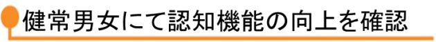 健常男女にて認知機能の向上を確認