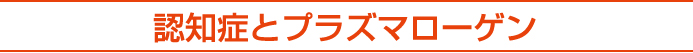 認知症とプラズマローゲン